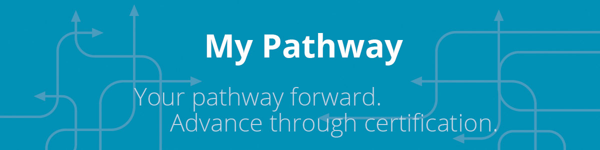 My Pathway: Your pathway forward. Advance through certification.